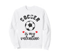 Soccer Is My Valentine Present Sports Sweatshirt - Graphic Print Unisex - T-Shirt, Sweatshirt, Hoodie