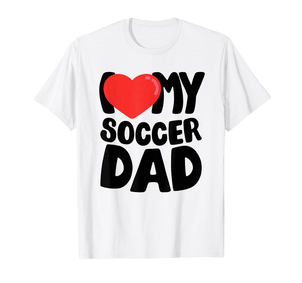 I Love My Soccer Dad T-Shirt - Casual Everyday Wear Men Women - T-Shirt, Sweatshirt, Hoodie