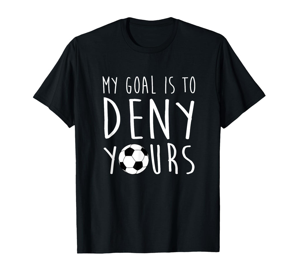 My Goal Is To Deny Yours Soccer Keeper T-Shirt - Unique Graphic Men Women - T-Shirt, Sweatshirt, Hoodie