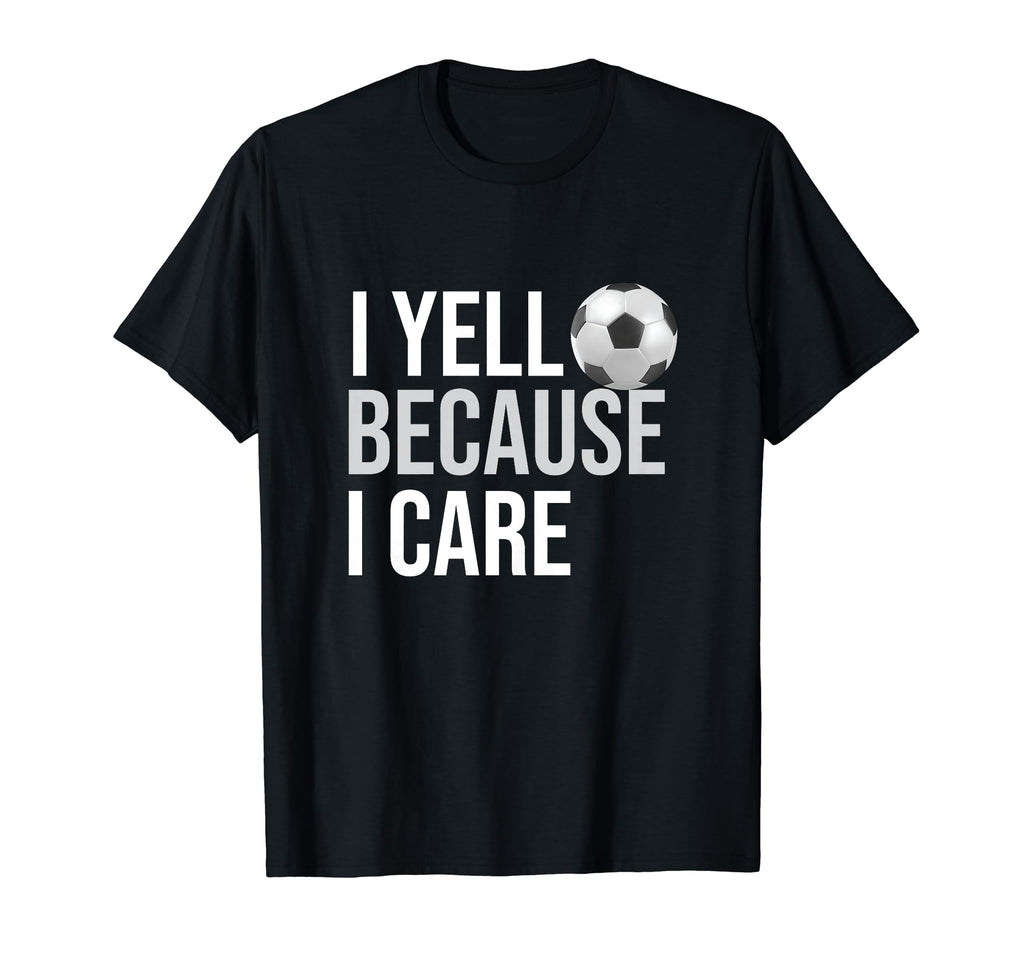 I Yell Because I Care Funny Soccer T-Shirt - Fun Novelty Design Unisex - T-Shirt, Sweatshirt, Hoodie