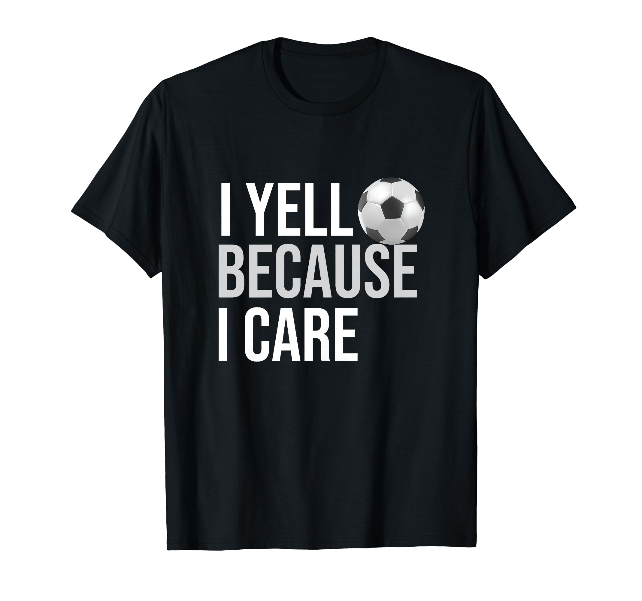 I Yell Because I Care Funny Soccer T-Shirt - Fun Novelty Design Unisex - T-Shirt, Sweatshirt, Hoodie