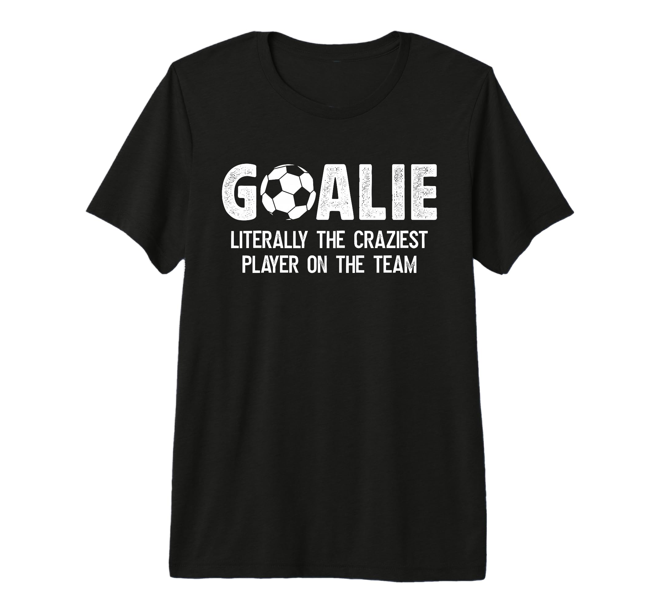 Soccer Goalie Craziest Player Soccer T-Shirt - Fun Novelty Design Unisex - T-Shirt, Sweatshirt, Hoodie