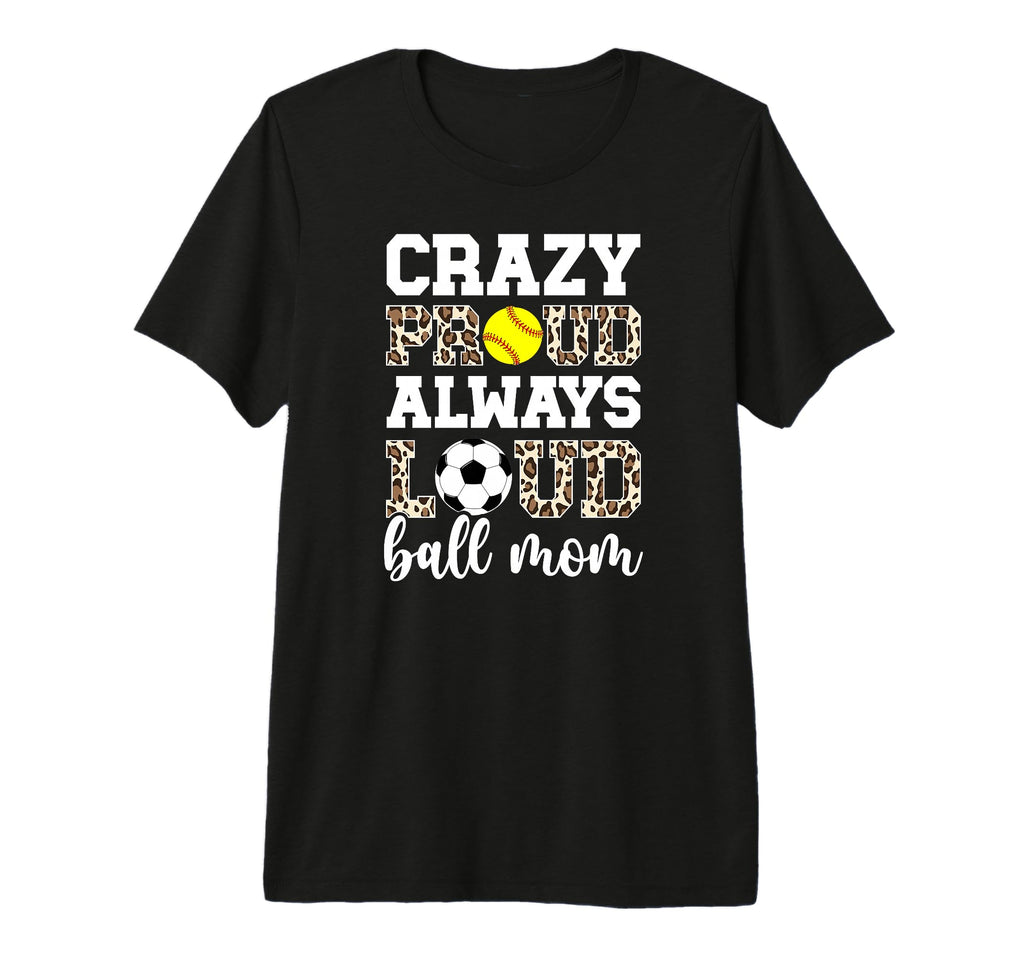 Crazy Proud Always Loud Ball Mom T-Shirt - Custom Art Print Unisex - T-Shirt, Sweatshirt, Hoodie