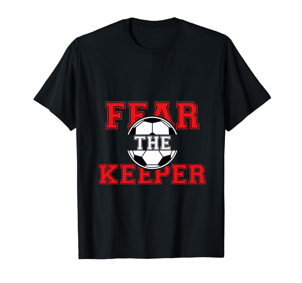 Fear Keeper Funny Sayings Soccer Player T-Shirt - Streetwear Style Unisex - T-Shirt, Sweatshirt, Hoodie