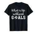 What Is Life Without Goals T-Shirt - Casual Everyday Wear Men Women - T-Shirt, Sweatshirt, Hoodie