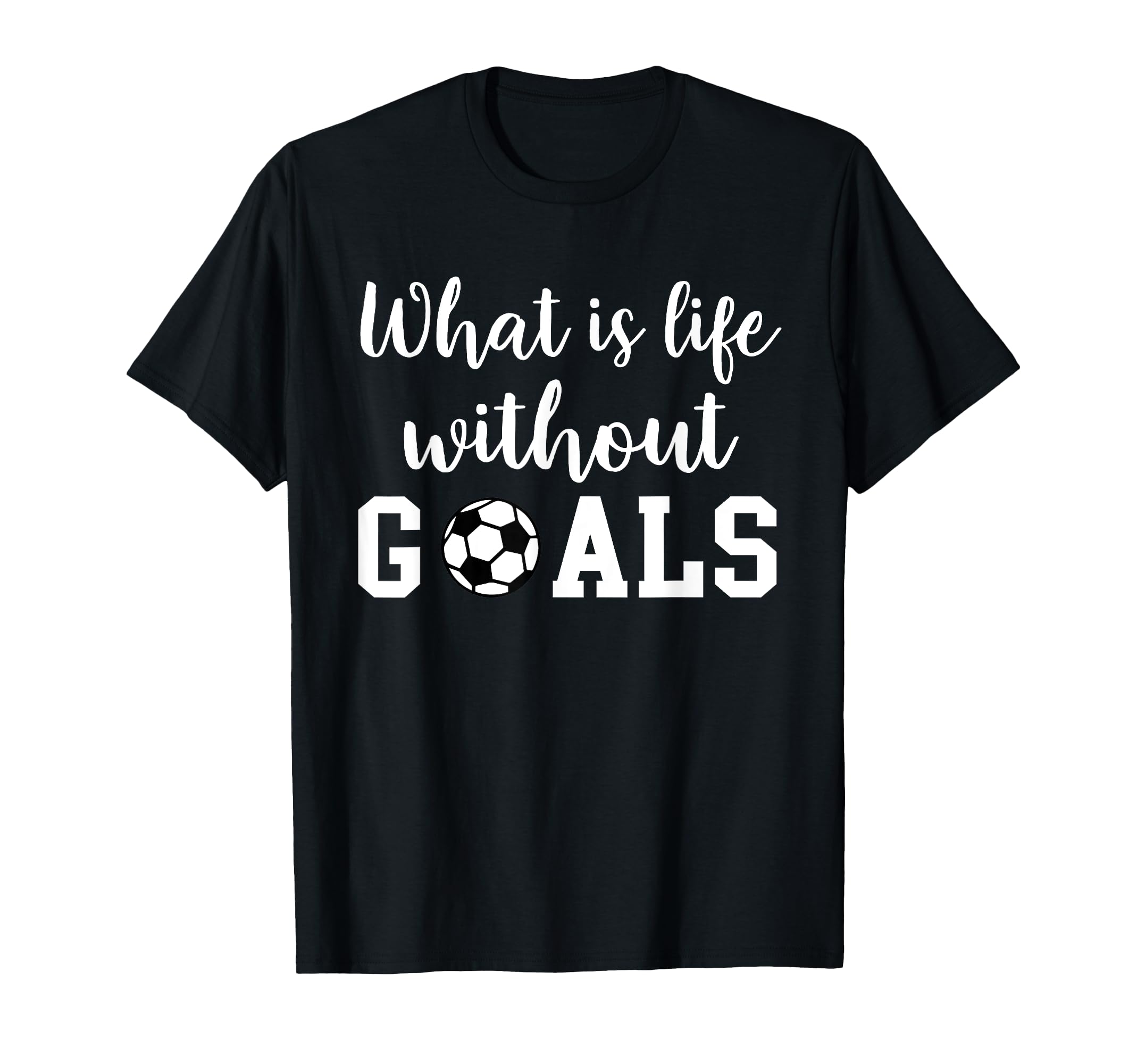 What Is Life Without Goals T-Shirt - Casual Everyday Wear Men Women - T-Shirt, Sweatshirt, Hoodie
