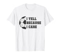 I Yell Because I Care Soccer Dad T-Shirt - Casual Everyday Wear Unisex - T-Shirt, Sweatshirt, Hoodie