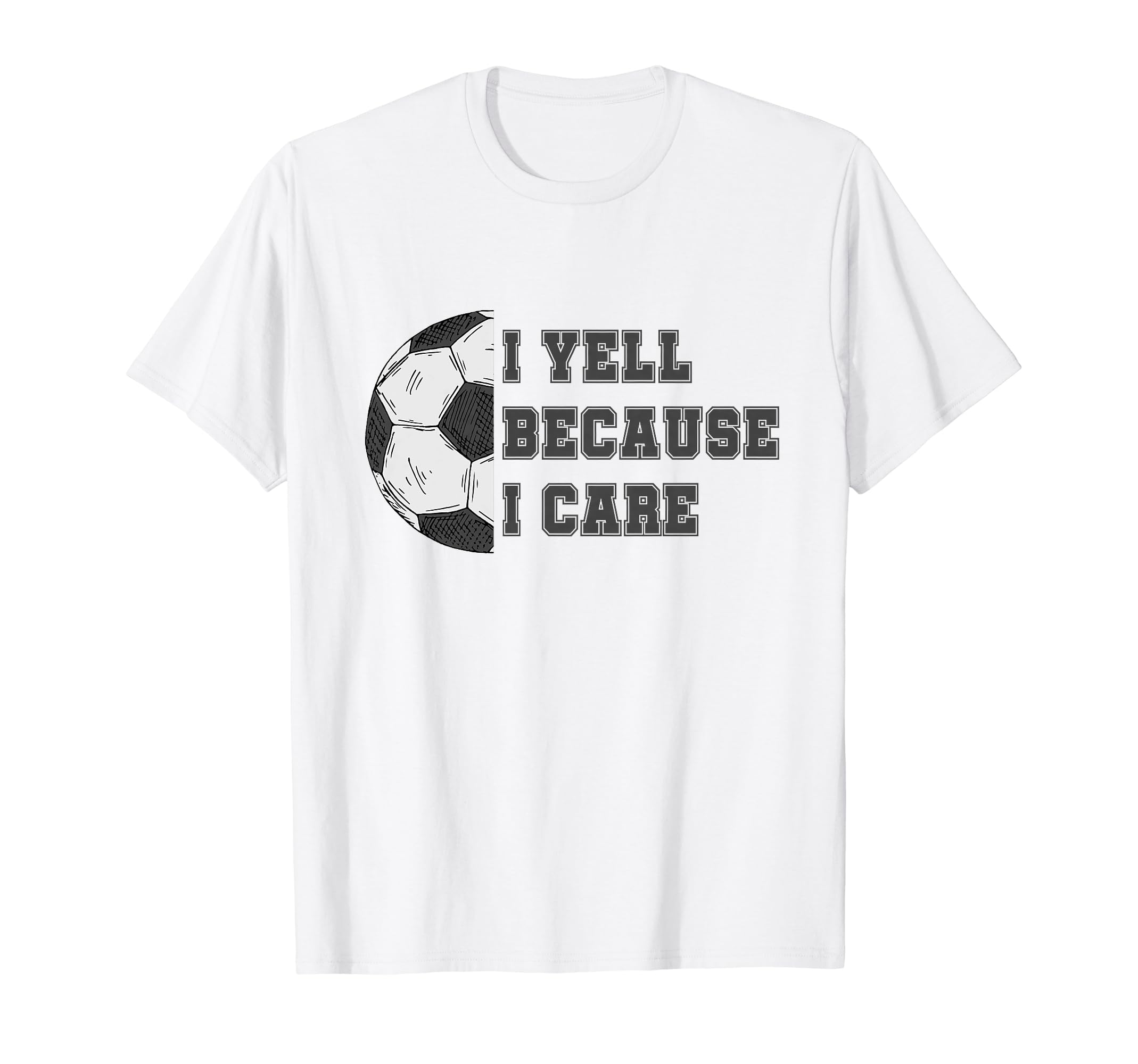 I Yell Because I Care Soccer Dad T-Shirt - Casual Everyday Wear Unisex - T-Shirt, Sweatshirt, Hoodie