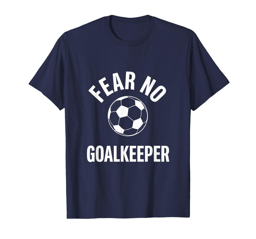 Fear No Goalkeeper Bold Soccer T-Shirt - Custom Art Print Men Women - T-Shirt, Sweatshirt, Hoodie