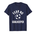 Fear No Goalkeeper Bold Soccer T-Shirt - Custom Art Print Men Women - T-Shirt, Sweatshirt, Hoodie