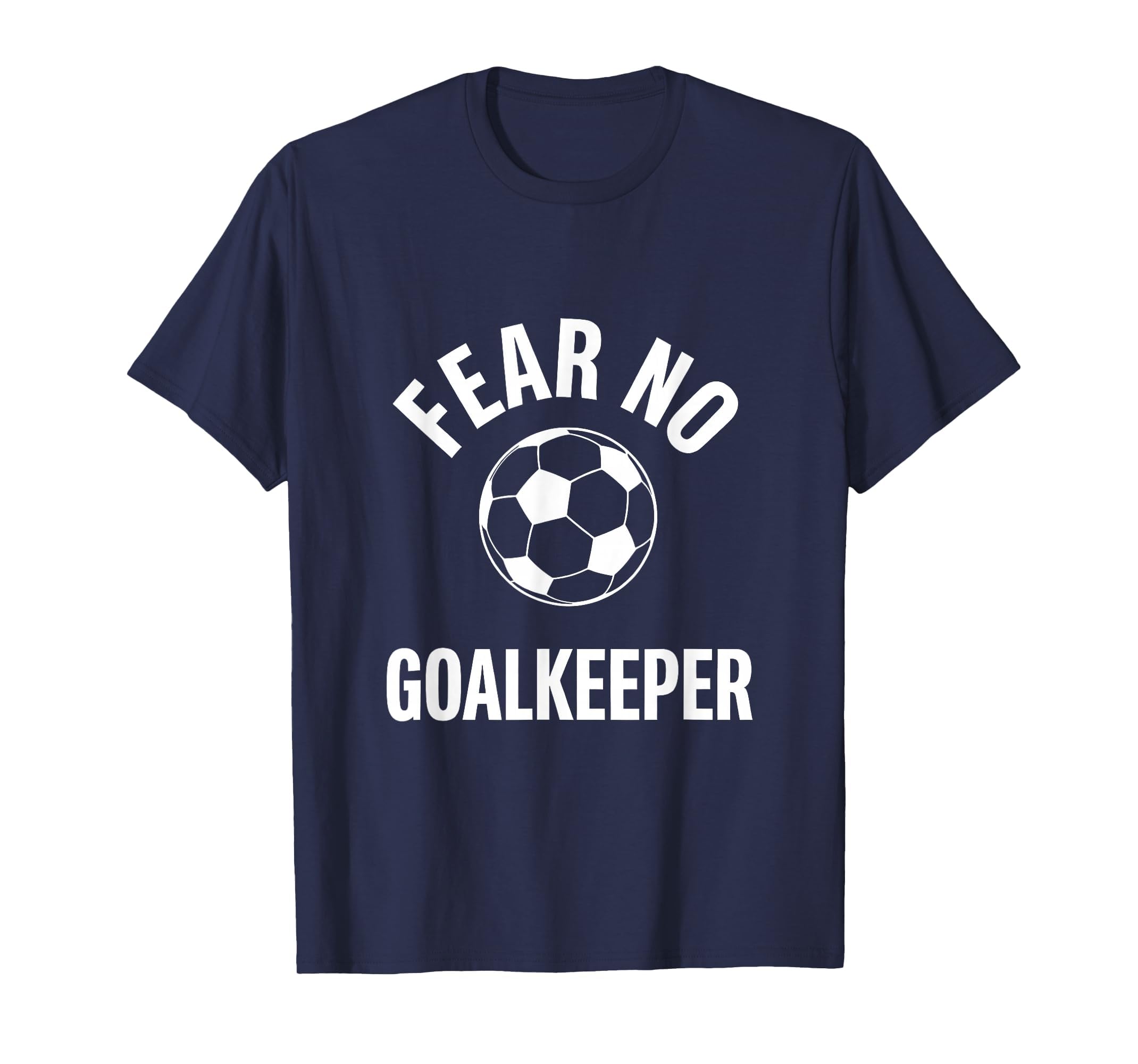 Fear No Goalkeeper Bold Soccer T-Shirt - Custom Art Print Men Women - T-Shirt, Sweatshirt, Hoodie