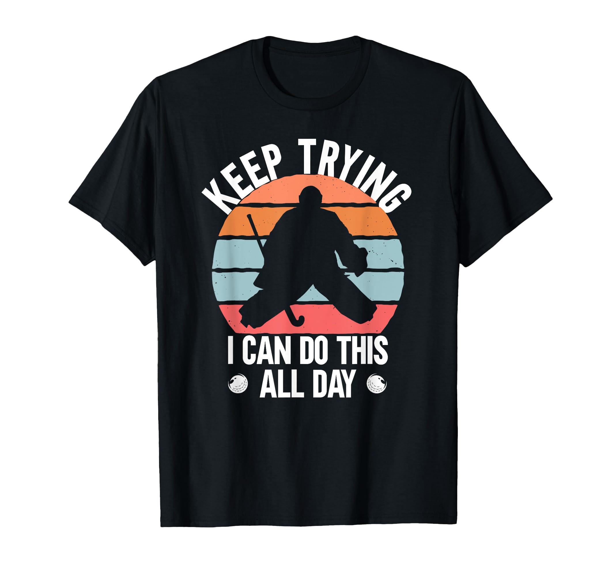 Field Hockey Goalie Keep Trying T-Shirt - Fun Novelty Design Men Women - T-Shirt, Sweatshirt, Hoodie
