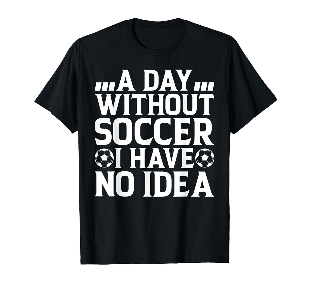 Day Without Soccer I Have No Soccer T-Shirt - Minimalist Print Men Women - T-Shirt, Sweatshirt, Hoodie