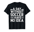 Day Without Soccer I Have No Soccer T-Shirt - Minimalist Print Men Women - T-Shirt, Sweatshirt, Hoodie