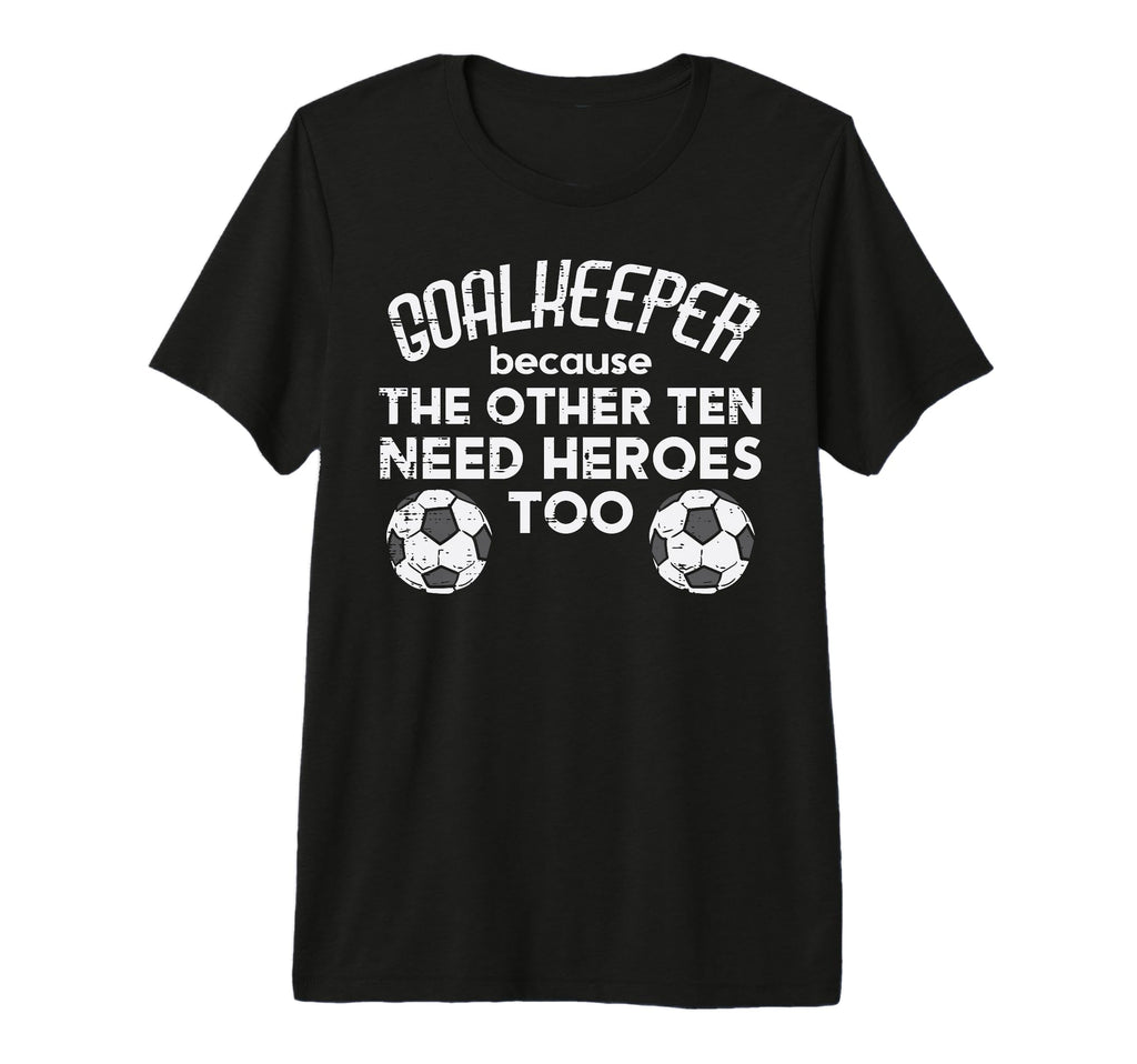 Goalkeeper Because Soccer Funny Football T-Shirt - Novelty Apparel Unisex - T-Shirt, Sweatshirt, Hoodie