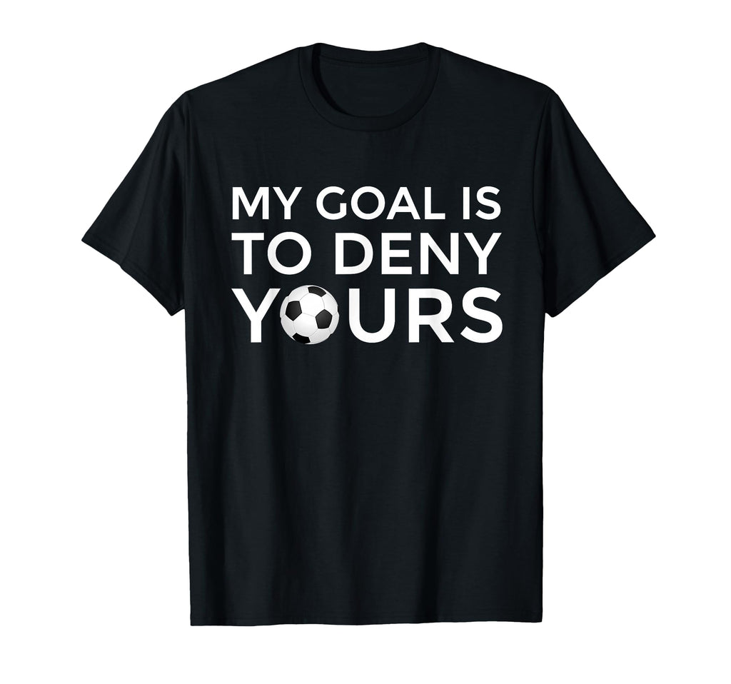 Soccer Gift Teens My Goal Is To Deny Yours T-Shirt - Novelty Apparel Unisex - T-Shirt, Sweatshirt, Hoodie