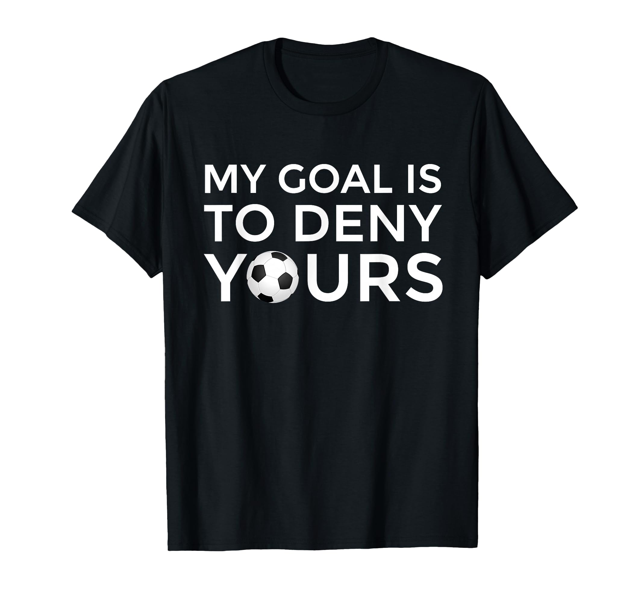 Soccer Gift Teens My Goal Is To Deny Yours T-Shirt - Novelty Apparel Unisex - T-Shirt, Sweatshirt, Hoodie