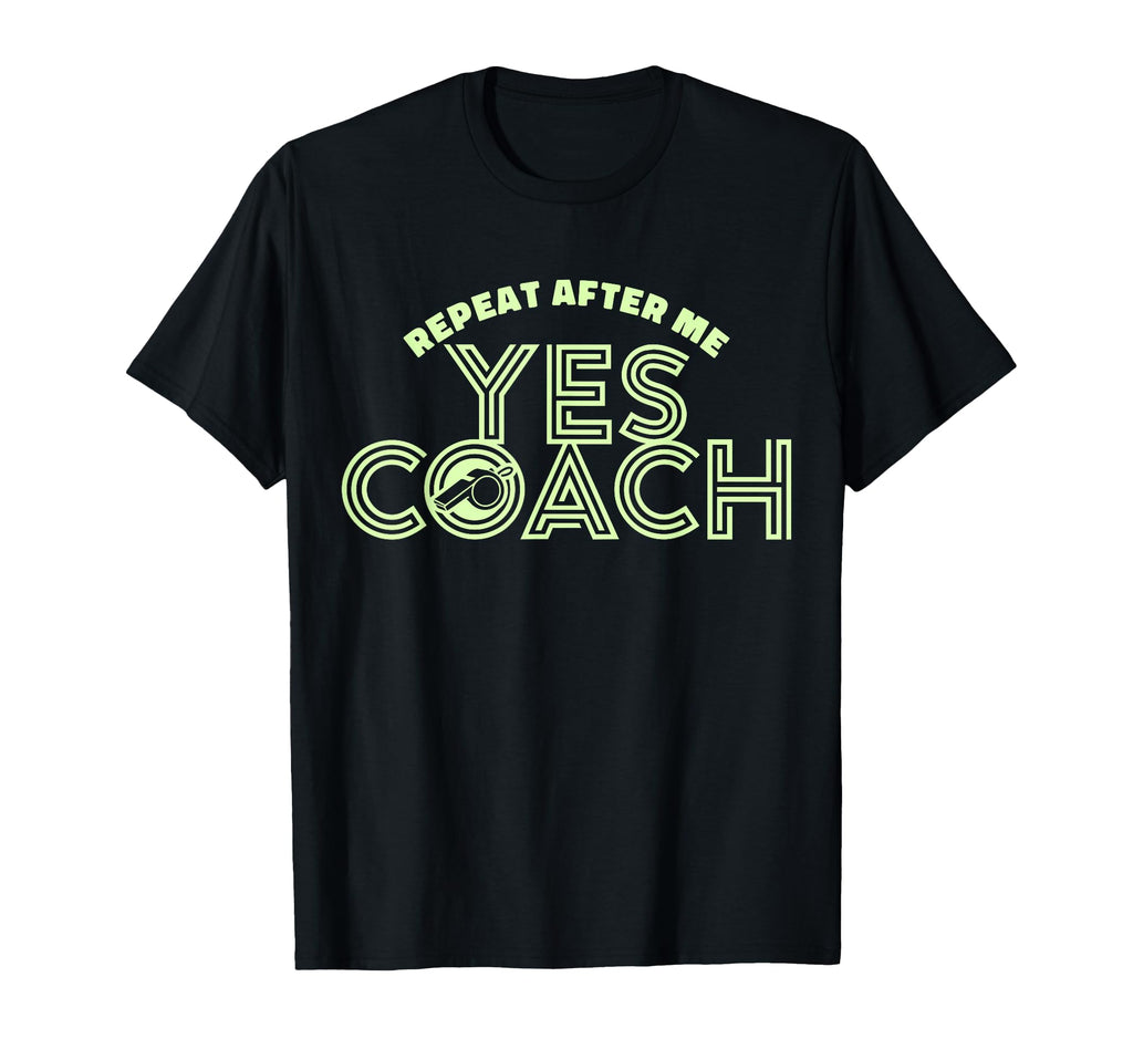 Repeat After Me Yes Coach Funny T-Shirt - Casual Everyday Wear Unisex - T-Shirt, Sweatshirt, Hoodie