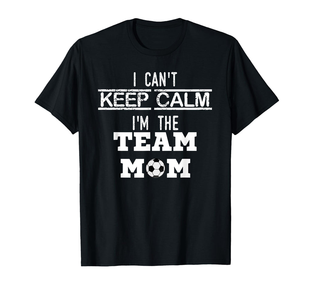 I Cant Keep Calm Im Team Mom Soccer Mom T-Shirt - Unique Graphic Unisex - T-Shirt, Sweatshirt, Hoodie
