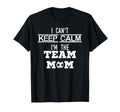 I Cant Keep Calm Im Team Mom Soccer Mom T-Shirt - Unique Graphic Unisex - T-Shirt, Sweatshirt, Hoodie