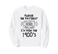 Please Be Patient Im From 1900S Sweatshirt - Minimalist Print Men Women - T-Shirt, Sweatshirt, Hoodie