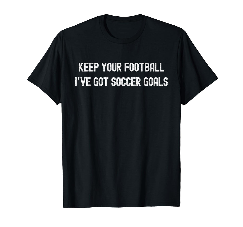 Keep Your Football Ive Got Soccer Goals T-Shirt - Graphic Print Unisex - T-Shirt, Sweatshirt, Hoodie