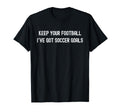 Keep Your Football Ive Got Soccer Goals T-Shirt - Graphic Print Unisex - T-Shirt, Sweatshirt, Hoodie