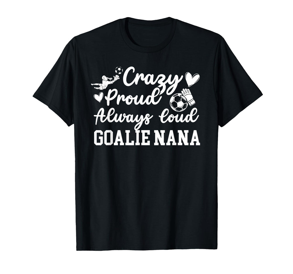 Crazy Proud Soccer Goalie Nana Soccer T-Shirt - Novelty Apparel Men Women - T-Shirt, Sweatshirt, Hoodie