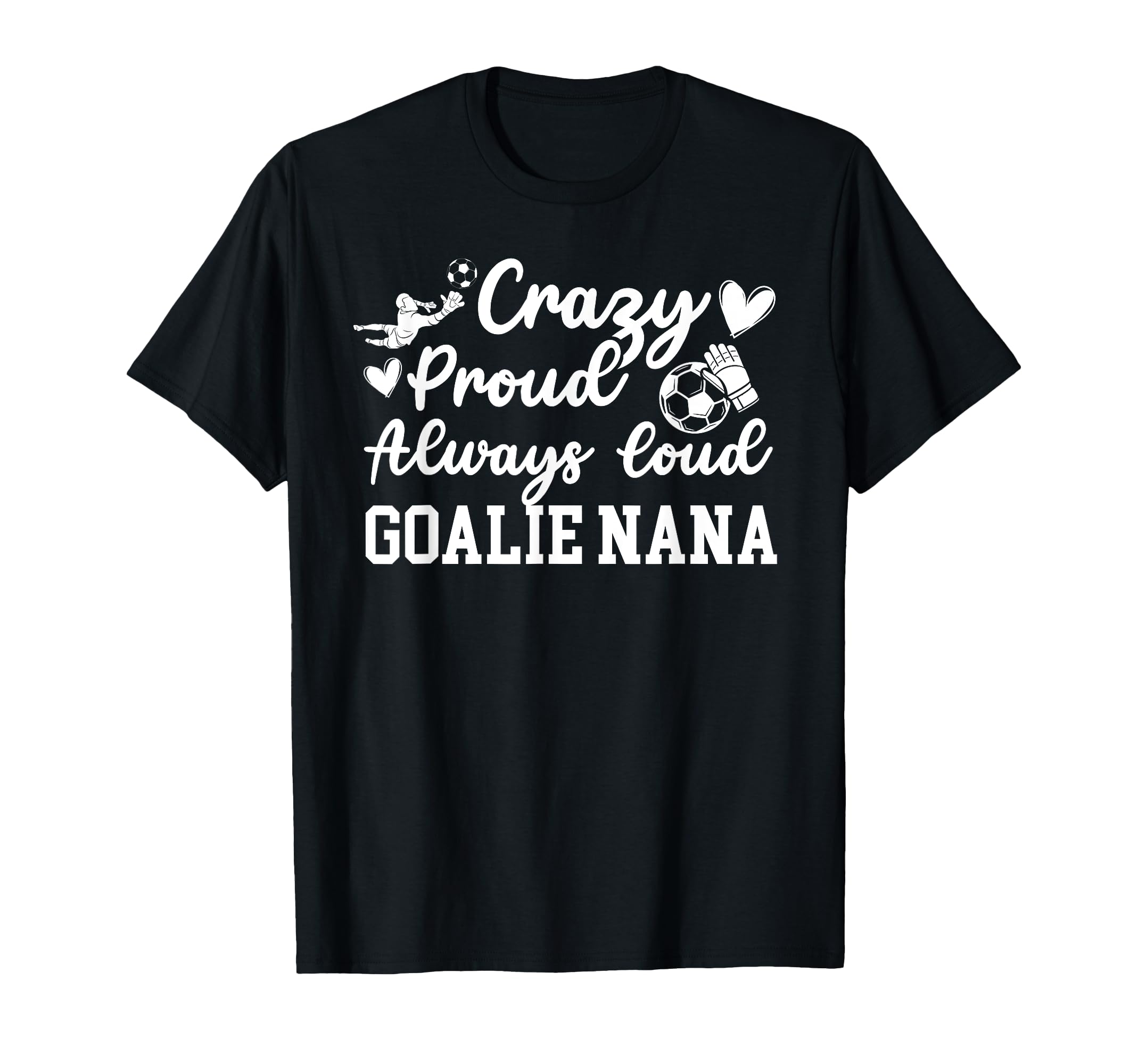 Crazy Proud Soccer Goalie Nana Soccer T-Shirt - Novelty Apparel Men Women - T-Shirt, Sweatshirt, Hoodie