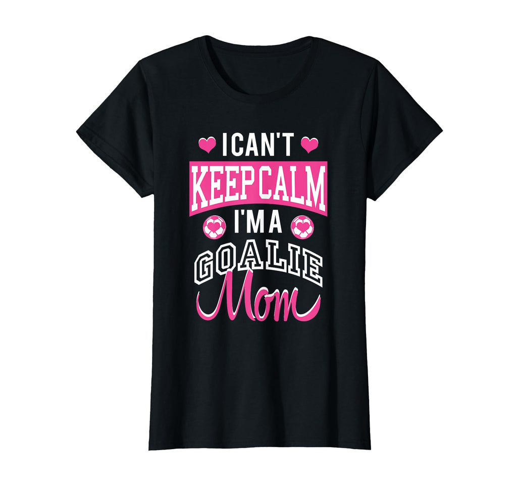 I Cant Keep Calm Im Goalie Soccer Mom T-Shirt - Casual Everyday Wear Unisex - T-Shirt, Sweatshirt, Hoodie