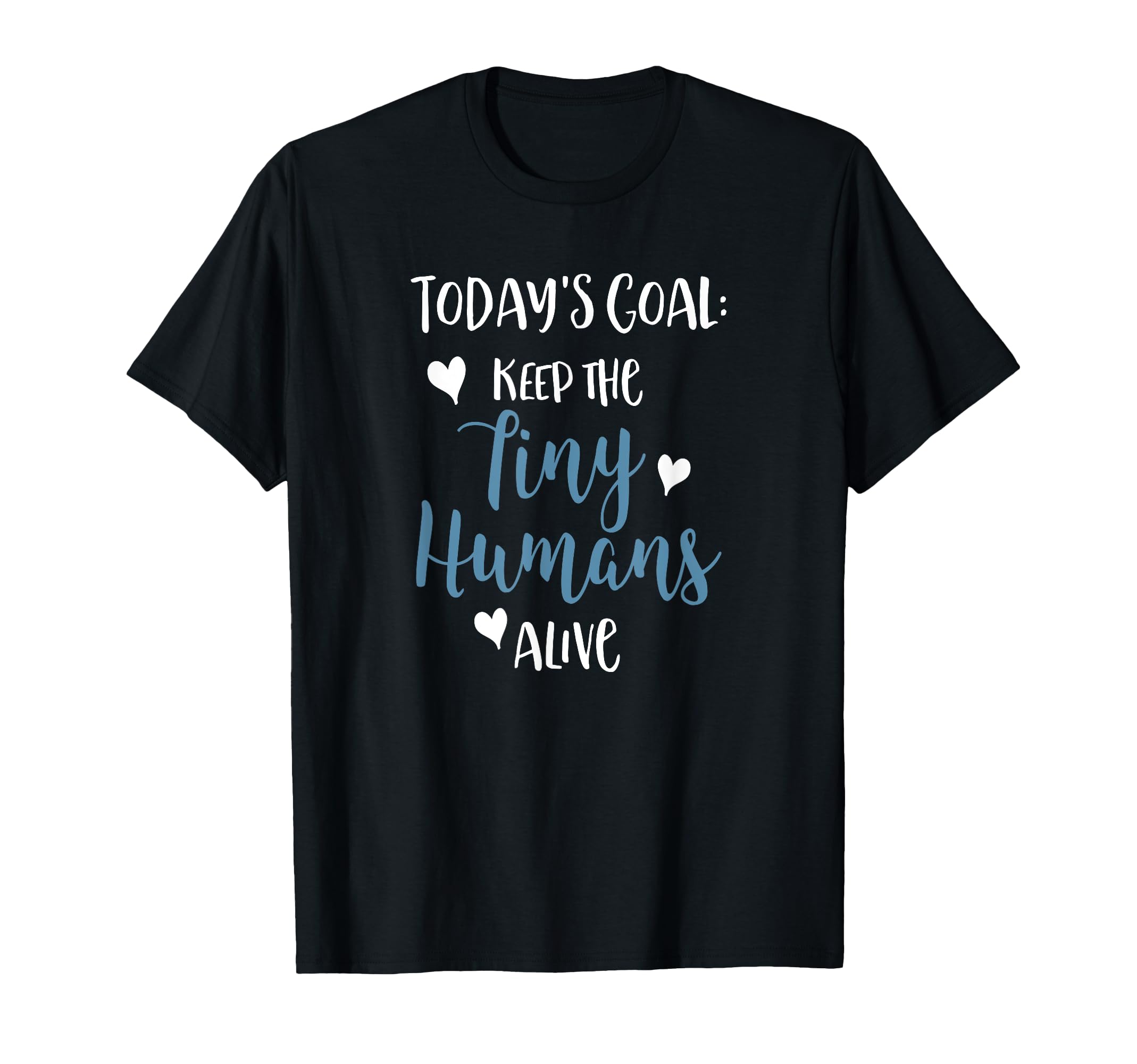 Todays Goal Keep Tiny Humans Alive T-Shirt - Trendy Graphic Men Women - T-Shirt, Sweatshirt, Hoodie
