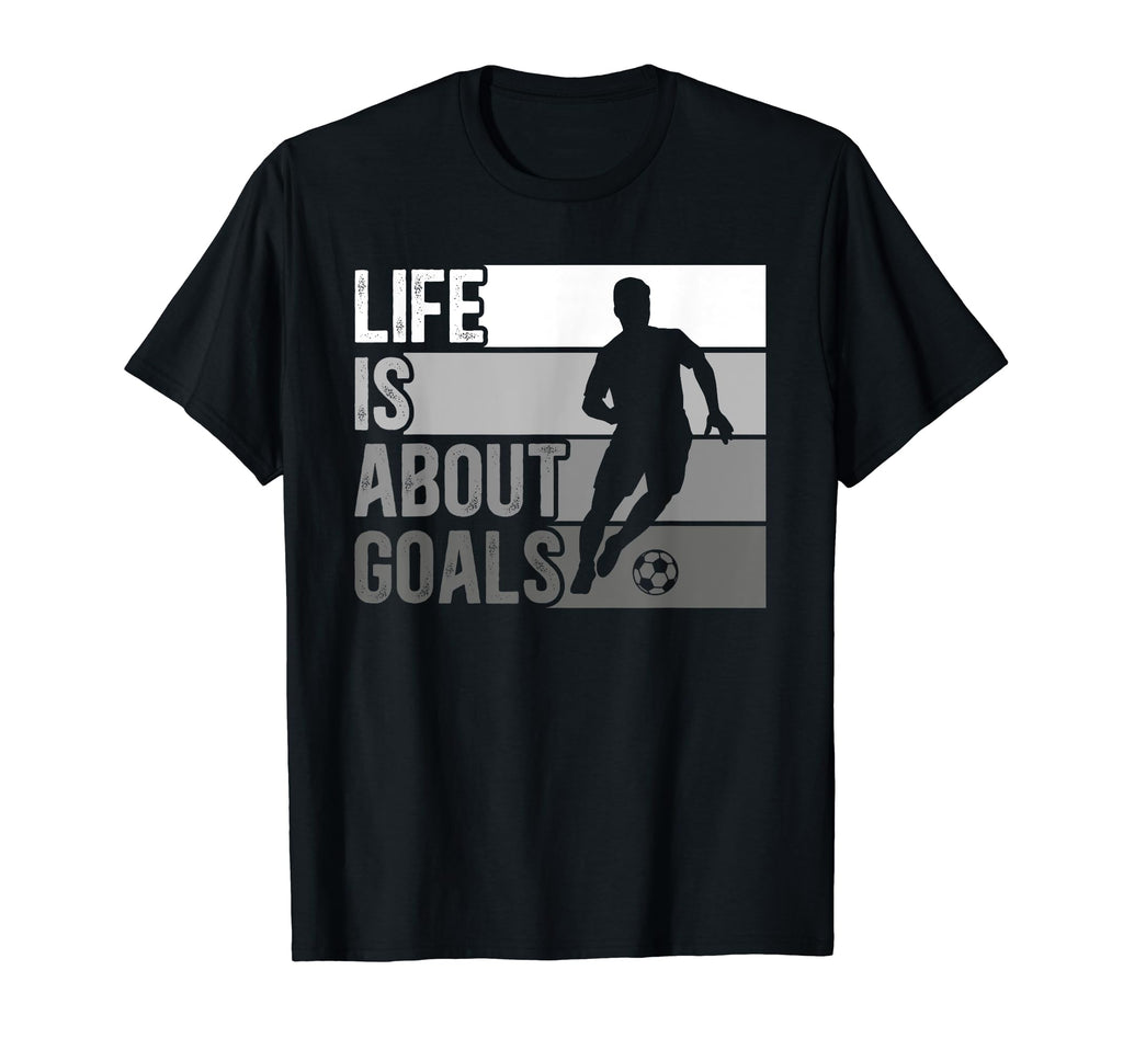 Life Is About Goals Funny Soccer T-Shirt - Novelty Apparel Men Women - T-Shirt, Sweatshirt, Hoodie