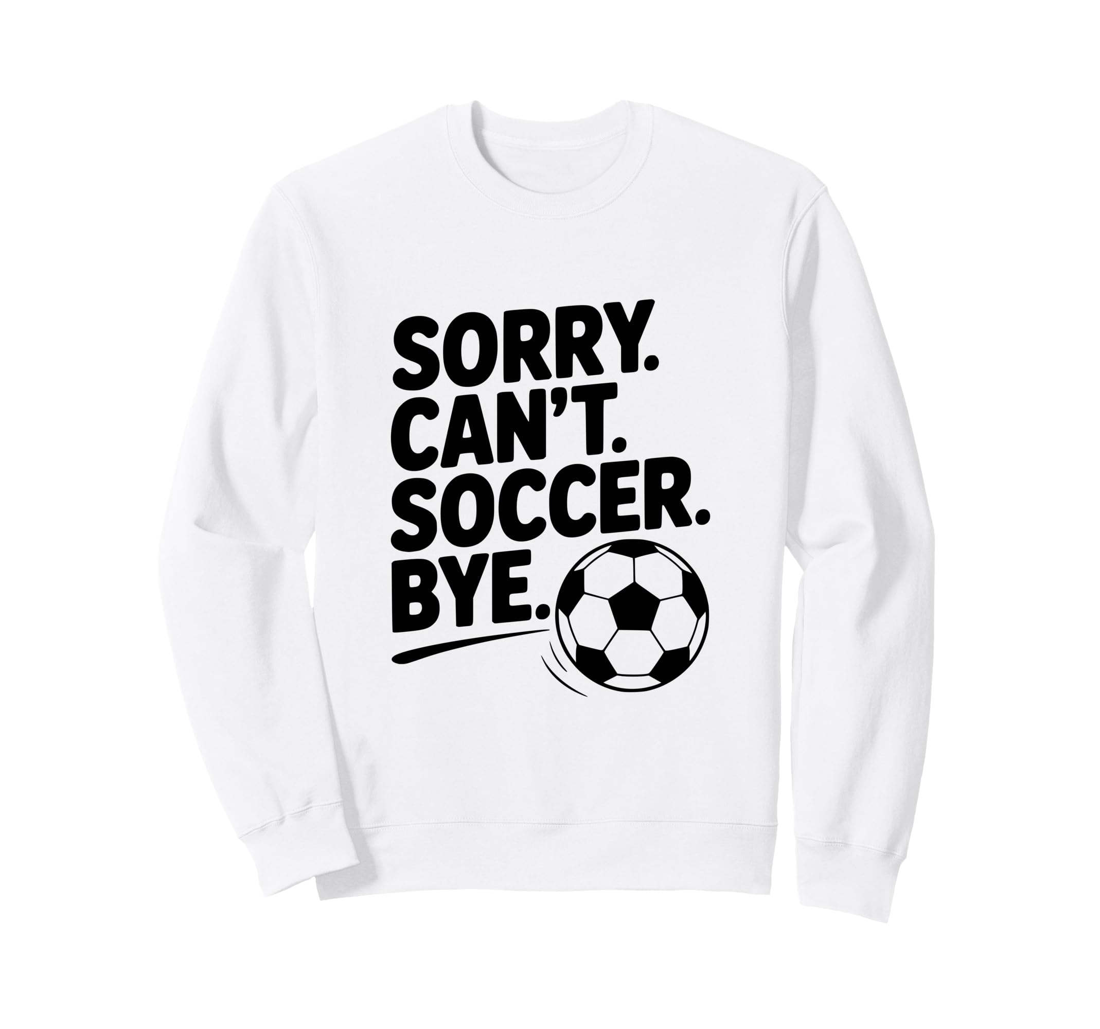 Sorry Cant Soccer Bye Funny Soccer Sweatshirt - Trendy Graphic Unisex - T-Shirt, Sweatshirt, Hoodie