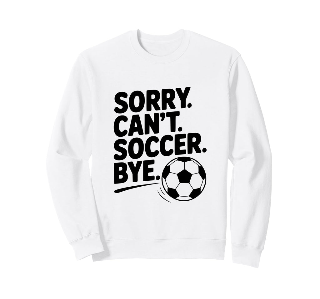 Sorry Cant Soccer Bye Funny Sweatshirt - Aesthetic Graphic for Adults - T-Shirt, Sweatshirt, Hoodie
