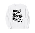 Sorry Cant Soccer Bye Funny Sweatshirt - Aesthetic Graphic for Adults - T-Shirt, Sweatshirt, Hoodie