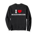 I Love Beach Soccer Sweatshirt - Fun Novelty Design Men Women - T-Shirt, Sweatshirt, Hoodie