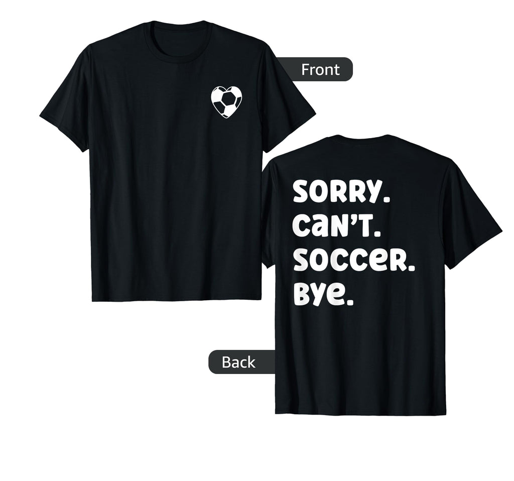 Sorry Cant Soccer Bye Front And T-Shirt - Fun Novelty Design for Adults - T-Shirt, Sweatshirt, Hoodie