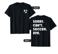 Sorry Cant Soccer Bye Front And T-Shirt - Fun Novelty Design for Adults - T-Shirt, Sweatshirt, Hoodie