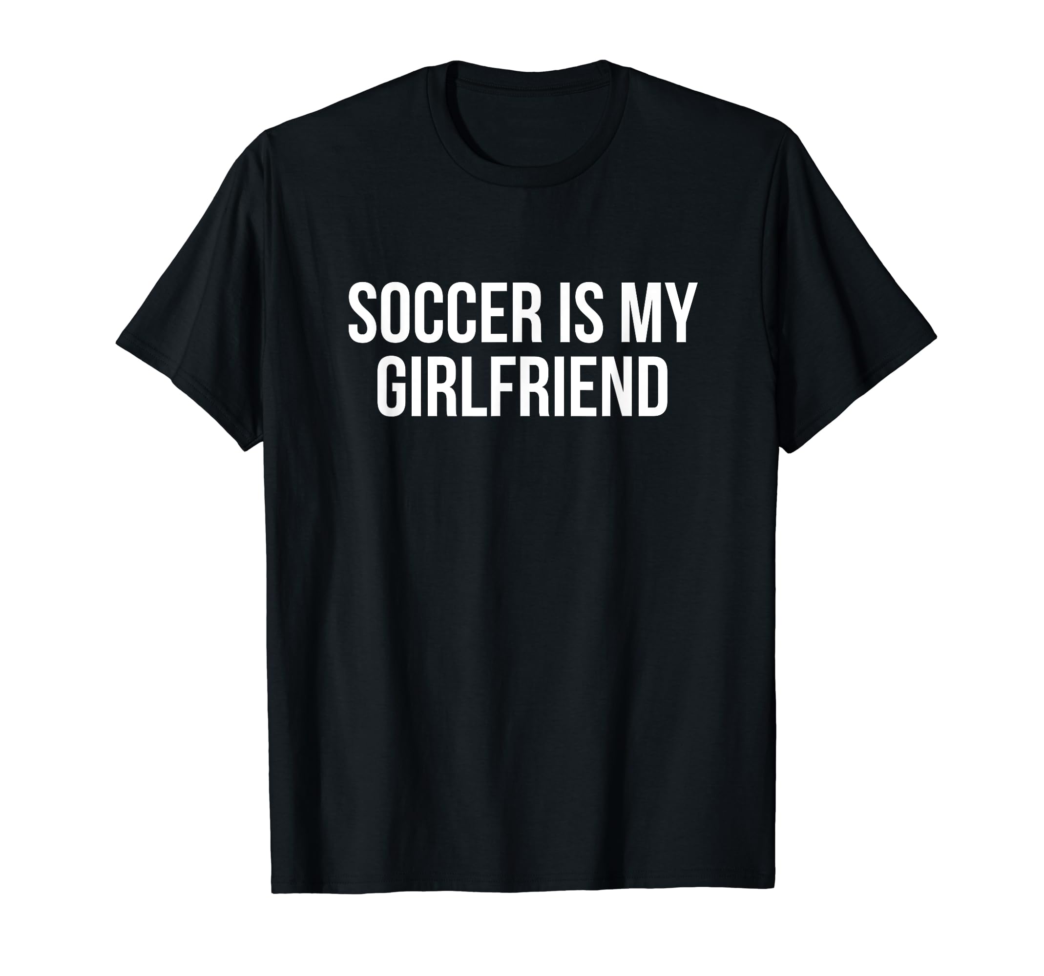 Soccer Is My Girlfriend Soccer T-Shirt - Novelty Apparel Men Women - T-Shirt, Sweatshirt, Hoodie