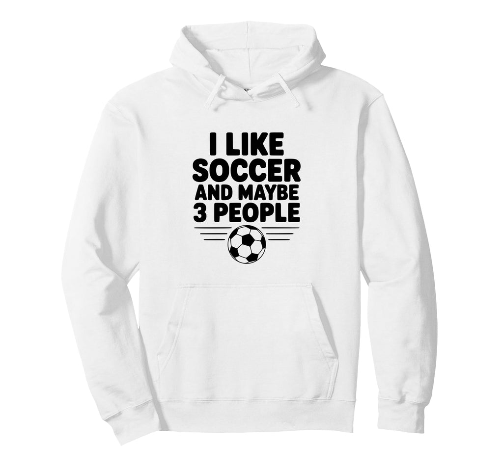 I Like Soccer And Maybe 3 People Hoodie - Fun Novelty Design Men Women - T-Shirt, Sweatshirt, Hoodie
