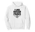 I Like Soccer And Maybe 3 People Hoodie - Unique Graphic Unisex - T-Shirt, Sweatshirt, Hoodie