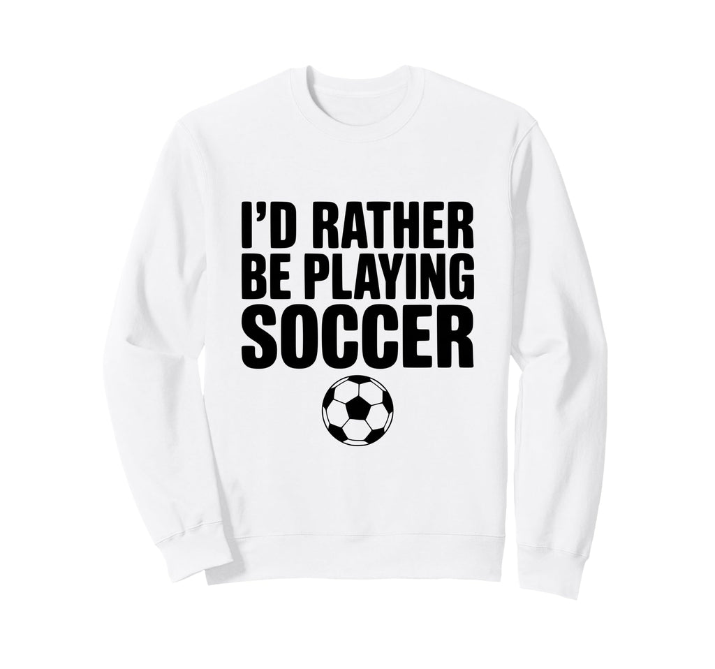 Id Rather Be Playing Soccer Sweatshirt - Aesthetic Graphic for Adults - T-Shirt, Sweatshirt, Hoodie
