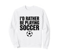 Id Rather Be Playing Soccer Sweatshirt - Aesthetic Graphic for Adults - T-Shirt, Sweatshirt, Hoodie