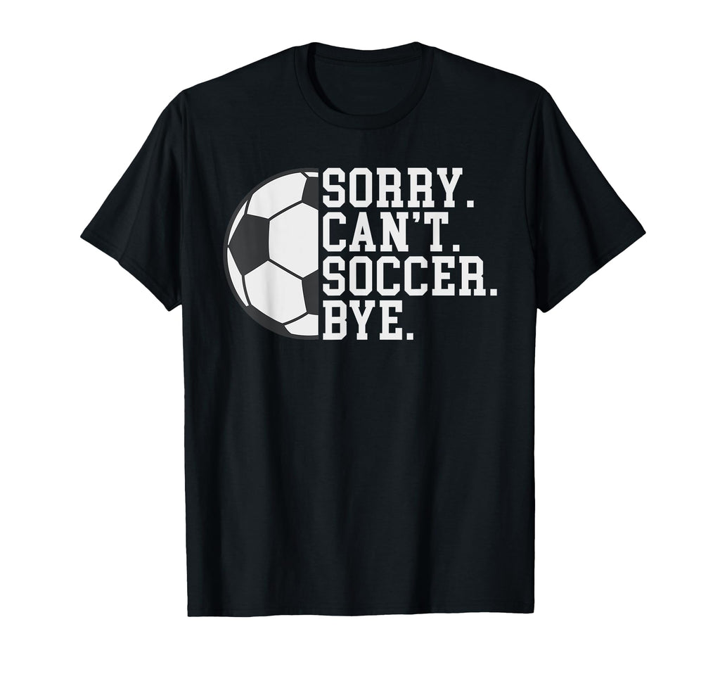 Sorry Cant Soccer Bye Funny Soccer T-Shirt - Aesthetic Graphic Men Women - T-Shirt, Sweatshirt, Hoodie