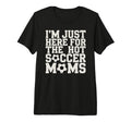 Im Just Here Hot Soccer Moms Funny Mom T-Shirt - Novelty Apparel Men Women - T-Shirt, Sweatshirt, Hoodie