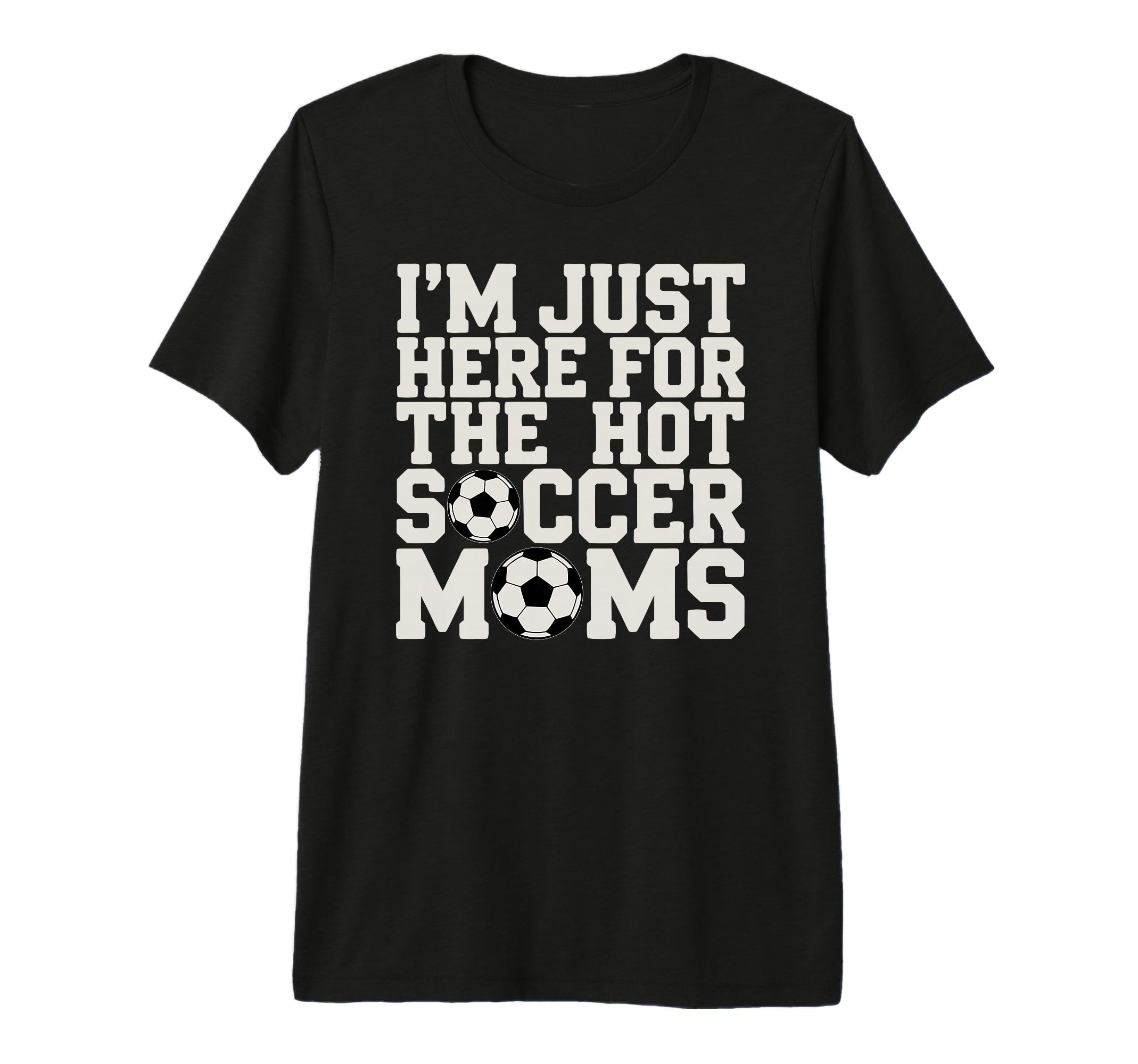 Im Just Here Hot Soccer Moms Funny Mom T-Shirt - Novelty Apparel Men Women - T-Shirt, Sweatshirt, Hoodie