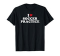 I Love Soccer Practice T-Shirt - Custom Art Print Men Women - T-Shirt, Sweatshirt, Hoodie