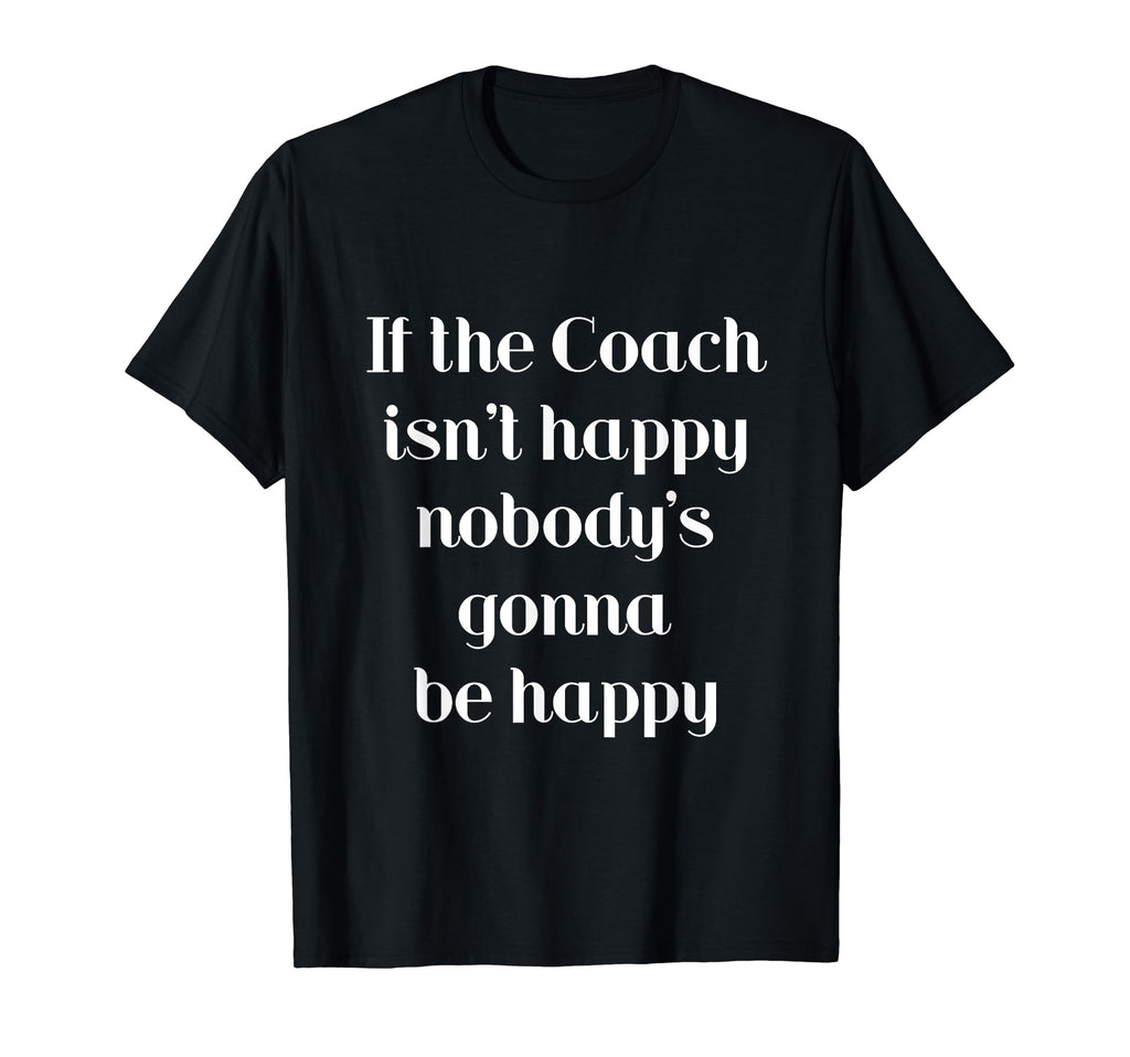 If Coach Isnt Happy Nobodys Gonna Be Happy T-Shirt - Unique Graphic Unisex - T-Shirt, Sweatshirt, Hoodie