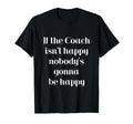 If Coach Isnt Happy Nobodys Gonna Be Happy T-Shirt - Unique Graphic Unisex - T-Shirt, Sweatshirt, Hoodie