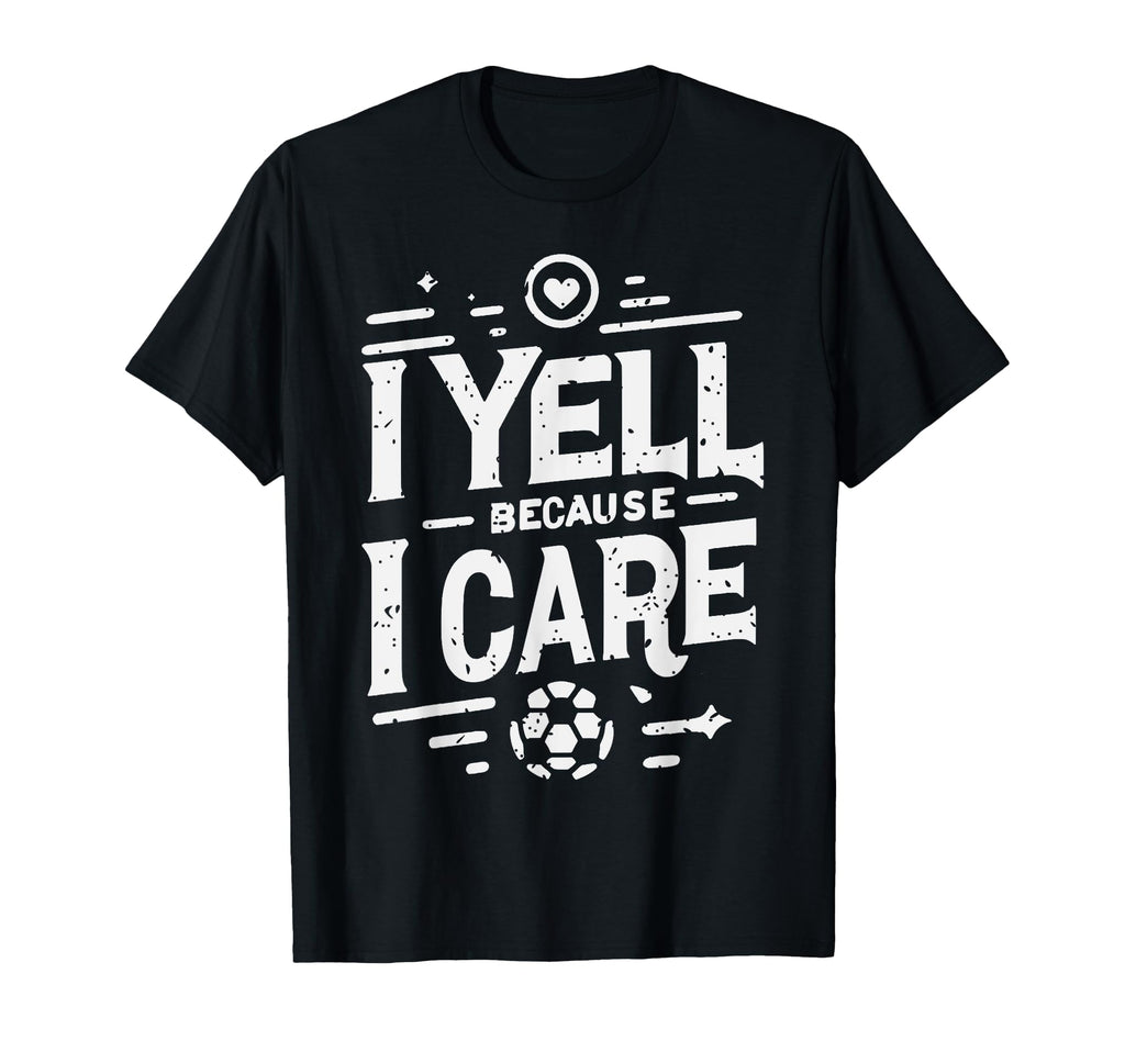 I Yell Because I Care Soccer Dads Soccer T-Shirt - Custom Art Print Unisex - T-Shirt, Sweatshirt, Hoodie